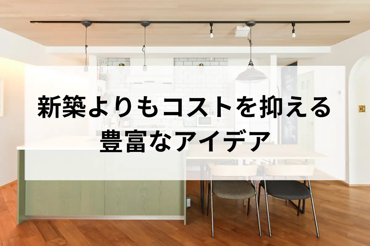 新築よりもコストを抑える豊富なアイデア