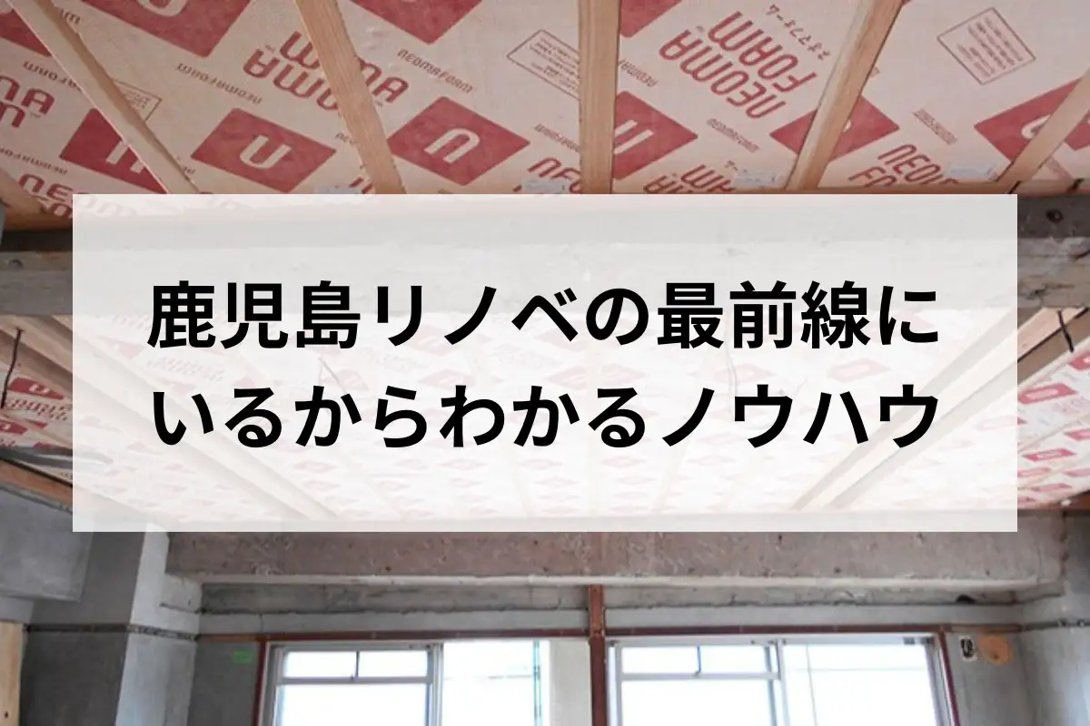 鹿児島リノベの最前線にいるからわかるノウハウ